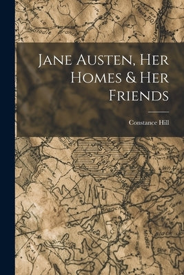 Jane Austen, Her Homes & Her Friends by Hill, Constance