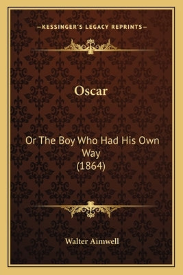 Oscar: Or The Boy Who Had His Own Way (1864) by Aimwell, Walter