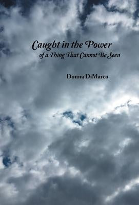 Caught in the Power of a Thing That Cannot Be Seen by DiMarco, Donna