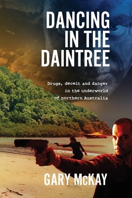 Dancing in the Daintree: Drugs, deceit and danger in the underworld of northern Australia by McKay, Gary