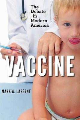 Vaccine: The Debate in Modern America by Largent, Mark A.