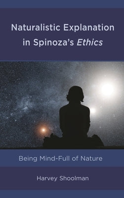 Naturalistic Explanation in Spinoza's Ethics: Being Mind-Full of Nature by Shoolman, Harvey