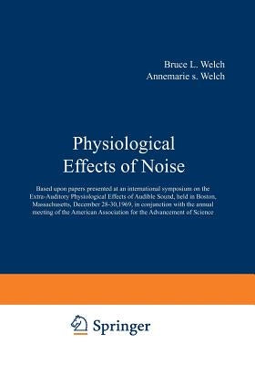 Physiological Effects of Noise: Based Upon Papers Presented at an International Symposium on the Extra-Auditory Physiological Effects of Audible Sound by Welch, Bruce