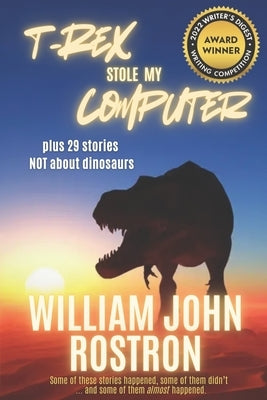 T-Rex Stole My Computer: plus 29 stories NOT about dinosaurs by Rostron, William John