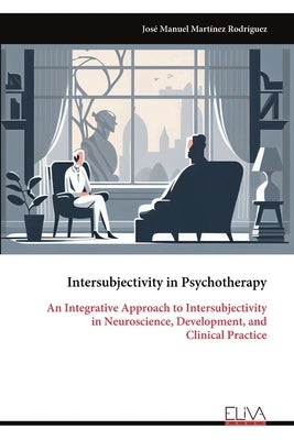 Intersubjectivity in Psychotherapy: An Integrative Approach to Intersubjectivity in Neuroscience, Development, and Clinical Practice by Rodríguez, José Manuel Martínez