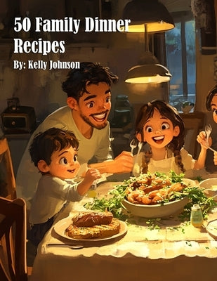 50 Family Dinner Recipes by Johnson, Kelly