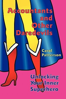 Accountants and Other Daredevils: Unlocking Your Inner Superhero by Patterson, Carol