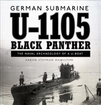 German Submarine U-1105 'black Panther': The Naval Archaeology of a U-Boat by Hamilton, Aaron Stephan