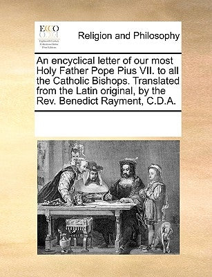 An Encyclical Letter of Our Most Holy Father Pope Pius VII. to All the Catholic Bishops. Translated from the Latin Original, by the REV. Benedict Raym by Multiple Contributors