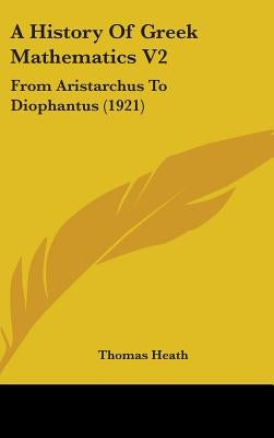 A History Of Greek Mathematics V2: From Aristarchus To Diophantus (1921) by Heath, Thomas