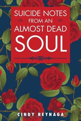 Suicide Notes from an Almost Dead Soul by Reynaga, Cindy