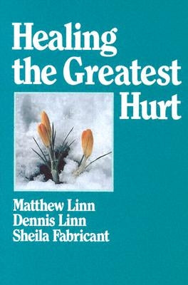 Healing the Greatest Hurt by Linn, Dennis