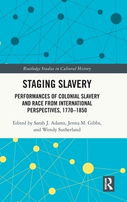 Staging Slavery: Performances of Colonial Slavery and Race from International Perspectives, 1770-1850 by Adams, Sarah J.