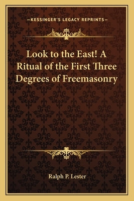 Look to the East! a Ritual of the First Three Degrees of Freemasonry by Lester, Ralph P.