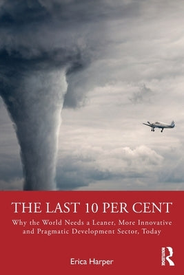 The Last 10 Per Cent: Why the World Needs a Leaner, More Innovative and Pragmatic Development Sector, Today by Harper, Erica