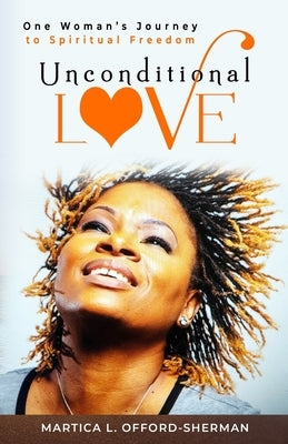 Unconditional Love: One Woman's Journey to Spiritual Freedom by Offord-Sherman, Martica L.