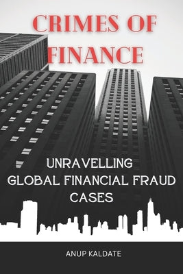 "Crimes of Finance: Unravelling Global Financial Fraud Cases" by Kaldate, Anup Dilipkumar