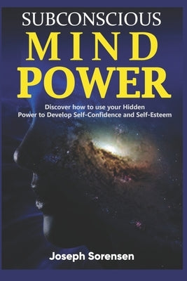 Subconscious Mind Power: Discover how to use your hidden power to Develop Self-Confidence and Self-Esteem by Sorensen, Joseph