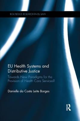 EU Health Systems and Distributive Justice: Towards New Paradigms for the Provision of Health Care Services? by Da Costa Leite Borges, Danielle
