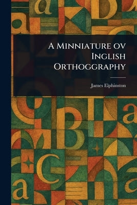 A Minniature Ov Inglish Orthoggraphy by Elphinston, James