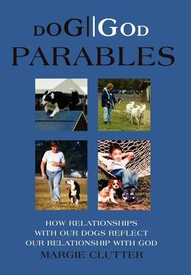 Dog//God Parables: How Relationships with Our Dogs Reflect Our Relationship with God by Clutter, Margie