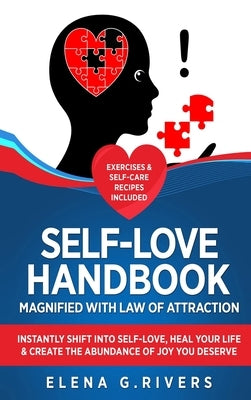 Self-Love Handbook Magnified with Law of Attraction: Instantly Shift into Self-Love, Heal Your Life & Create the Abundance of Joy You Deserve by Rivers, Elena G.