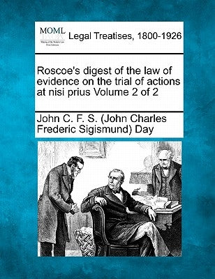 Roscoe's digest of the law of evidence on the trial of actions at nisi prius Volume 2 of 2 by Day, John C. F. S. (John Charles Frederi
