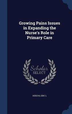 Growing Pains Issues in Expanding the Nurse's Role in Primary Care by Herzog, Eric L.
