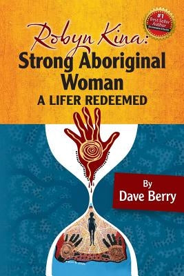Robyn Kina, Strong Aboriginal Woman: A Lifer Redeemed by Berry, Dave