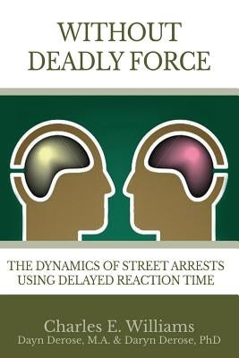 Without Deadly Force: The Dynamics of Street Arrests Using Delayed Reaction Time by Williams, Charles E.