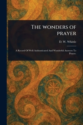 The Wonders of Prayer by Whittle, D. W. (Daniel Webster)