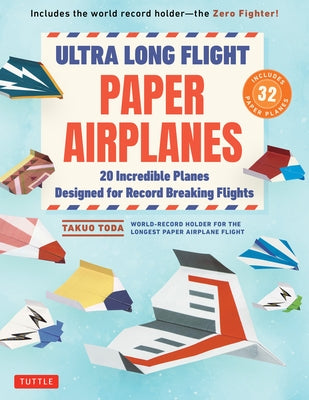 Ultra Long Flight Paper Airplanes: 20 Incredible Planes Designed for Record Breaking Flights by Toda, Takuo