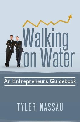 Walking on Water: An Entrepreneurs Guidebook by Nassau, Tyler