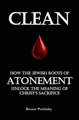 Clean: How the Jewish Roots of Atonement Unlock the Meaning of Christ's Sacrifice by Powitzky, Rosser K.