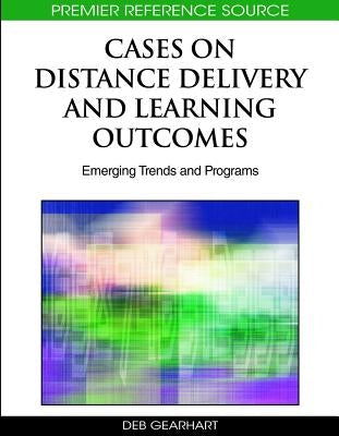 Cases on Distance Delivery and Learning Outcomes: Emerging Trends and Programs by Gearhart, Deb