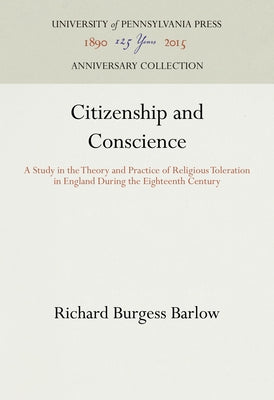 Citizenship and Conscience: A Study in the Theory and Practice of Religious Toleration in England During the Eighteenth Century by Barlow, Richard Burgess