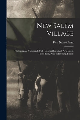 New Salem Village: Photographic Views and Brief Historical Sketch of New Salem State Park, Near Petersburg, Illinois by Pond, Fern Nance