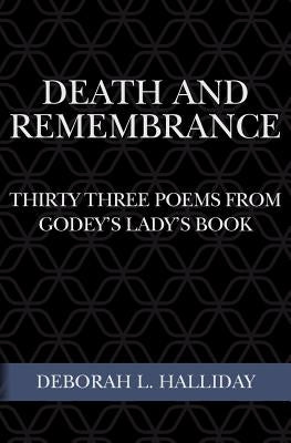 Death and Remembrance: Thirty Three Poems from Godey's Lady's Book by Halliday, Deborah L.