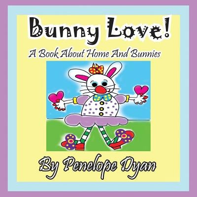 Bunny Love! a Book about Home and Bunnies. by Dyan, Penelope