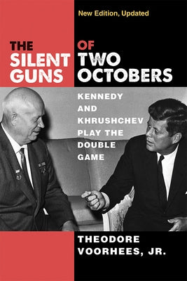 The Silent Guns of Two Octobers: Kennedy and Khrushchev Play the Double Game by Voorhees, Theodore