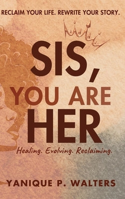 Sis, You Are HER: Healing. Evolving. Reclaiming by Walters, Yanique