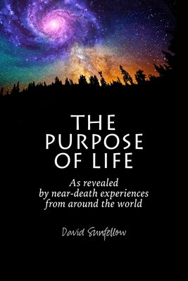 The Purpose of Life as Revealed by Near-Death Experiences from Around the World by Sunfellow, David