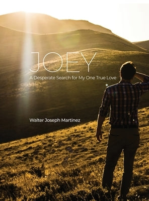 Joey: A Desperate Search for My One True Love by Martinez, Walter Joseph