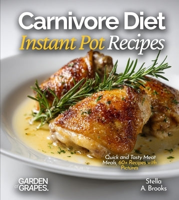 Carnivore Diet Instant Pot Recipes: Quick and Tasty Meat Meals, 60+ Recipes with Pictures by A. Brooks, Stella