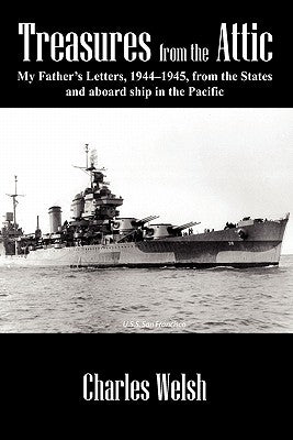Treasures from the Attic: My Father's Letters, 1944-1945, from the States and aboard ship in the Pacific by Welsh, Charles