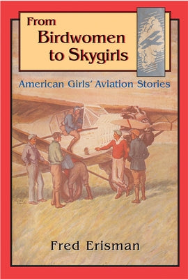 From Birdwomen to Skygirls: American Girls' Aviation Stories by Erisman, Fred
