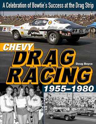 Chevy Drag Racing 1955-1980: A Celebration of the Bowtie's Success During the Golden Era of Racing by Boyce, Doug