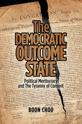 The Democratic Outcome State: Political Meritocracy and the Tyranny of Consent by Choo, Boon