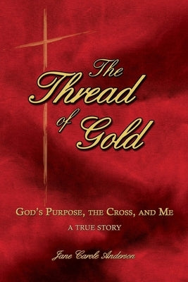 The Thread of Gold: God's Purpose, the Cross, and Me by Anderson, John R. D.