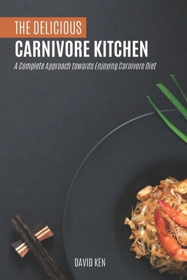 The Delicious Carnivore Kitchen: A Complete Approach Towards Enjoying Carnivore Diet by Ken, David